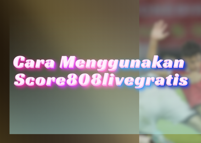 Cara Menggunakan Score808livegratis